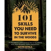 KEVIN ESTELA 101 Skills You Need to Survive in the Woods : The Most Effective Wilderness Know-how on Fire-Making, Knife Work, Navigation, Shelter, Food and More