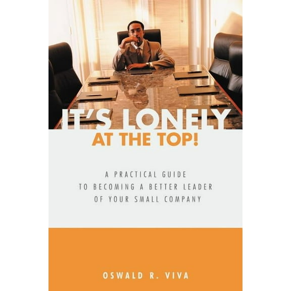 It's Lonely at the Top!: A Practical Guide to Becoming a Better Leader of Your Small Company, (Paperback)