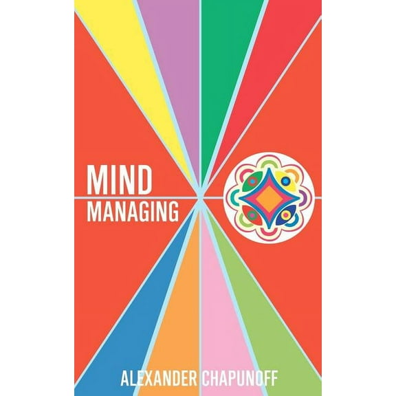 Mind Managing : Using Your Thoughts, Feelings, and Behaviors for Health and Self-Development