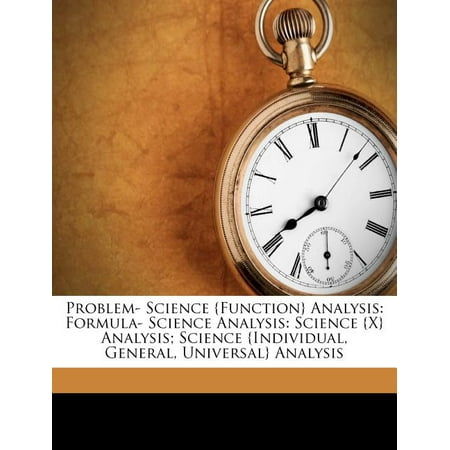 Problem- Science {Function} Analysis : Formula- Science Analysis: Science {X} Analysis; Science {Individual, General, Universal} Analysis