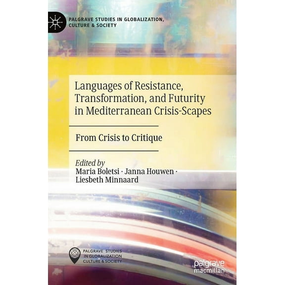 Palgrave Studies in Globalization, Cultu Languages of Resistance, Transformation, and Futurity in Mediterranean Crisis-Scapes: From Crisis to Critique, (Hardcover)