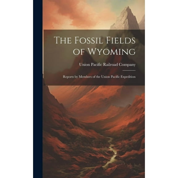 The Fossil Fields of Wyoming; Reports by Members of the Union Pacific Expedition (Hardcover)