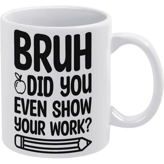 Bruh Did You Even Show Your Work Mug Funny Coffee Mug Ceramic Cup Tea 11 Oz For Women Men Novelty Birthday Gift