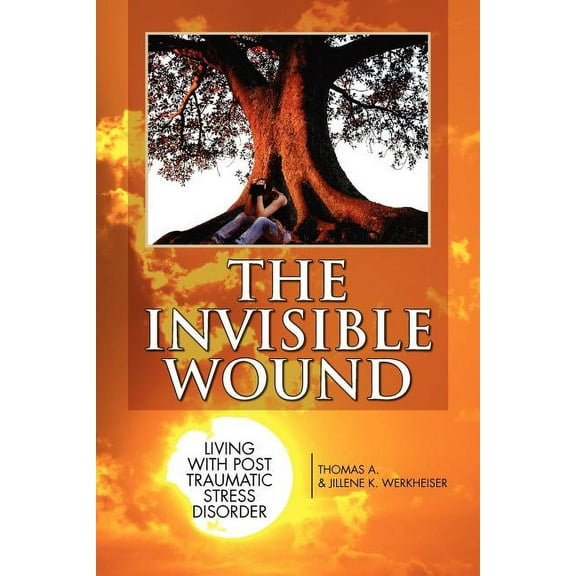 Invisible Wound : Living With Post Traumatic Stress Disorder