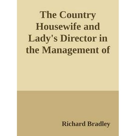 The Country Housewife and Lady's Director in the Management of a House, and the Delights and Profits of a Farm -