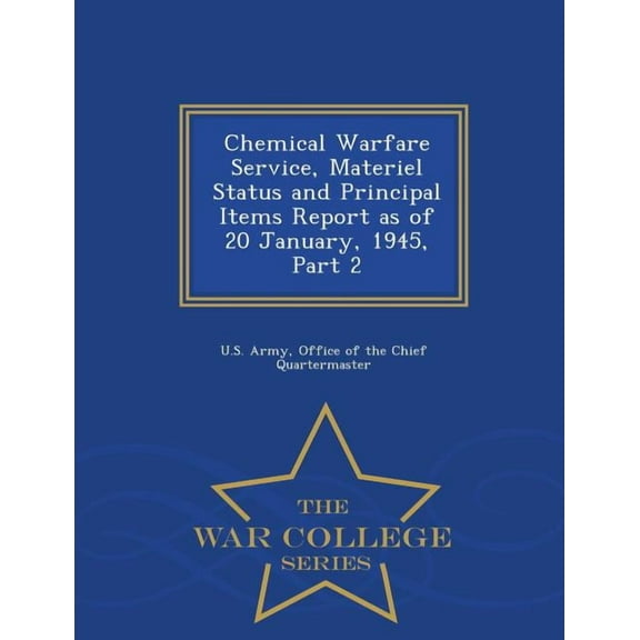Chemical Warfare Service, Materiel Status and Principal Items Report as of 20 January, 1945, Part 2 - War College Series, (Paperback)