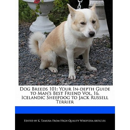 Dog Breeds 101 : Your In-Depth Guide to Man's Best Friend Vol. 16, Icelandic Sheepdog to Jack Russell