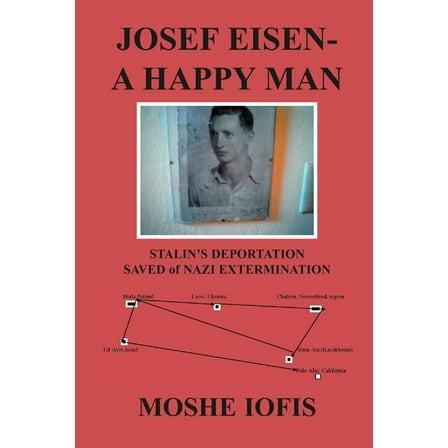 Josef Eisen - A Happy Man : Stalin's Deportation Saved of Nazi Extermination (Paperback)