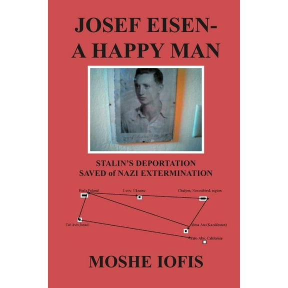 Josef Eisen - A Happy Man: Stalin's Deportation Saved of Nazi Extermination, (Paperback)