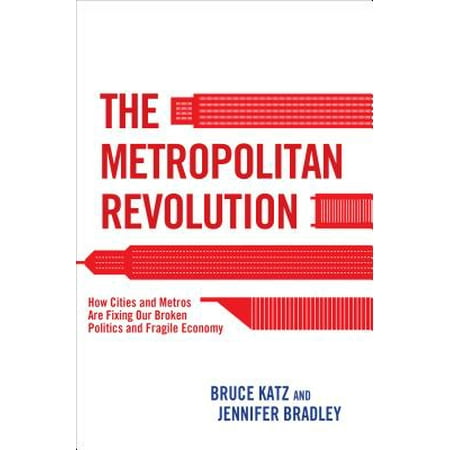 The Metropolitan Revolution : How Cities and Metros Are Fixing Our Broken Politics and Fragile
