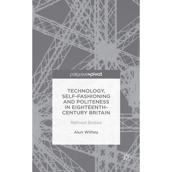 Technology, Self-Fashioning and Politeness in Eighteenth-Century Britain: Refined Bodies, (Hardcover)