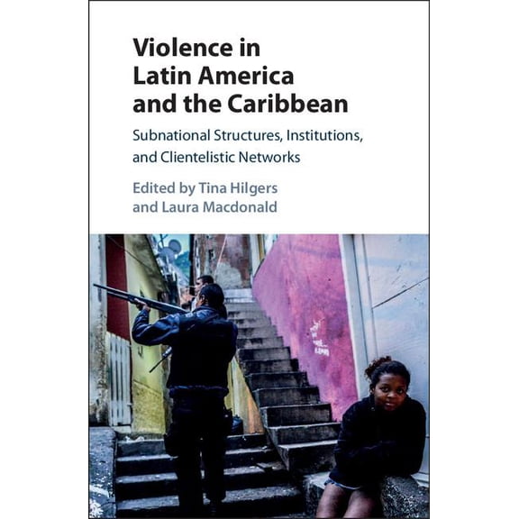 Violence in Latin America and the Caribbean: Subnational Structures, Institutions, and Clientelistic Networks, (Hardcover)