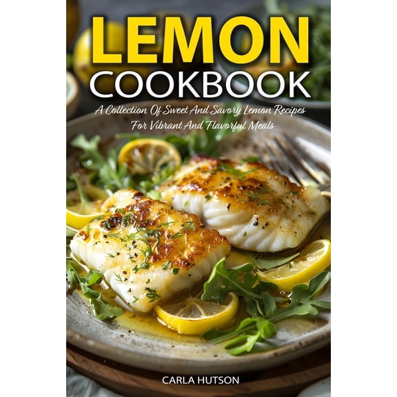 Lemon Cookbook: A Collection Of Sweet And Savory Lemon Recipes For Vibrant And Flavorful Meals, (Paperback)