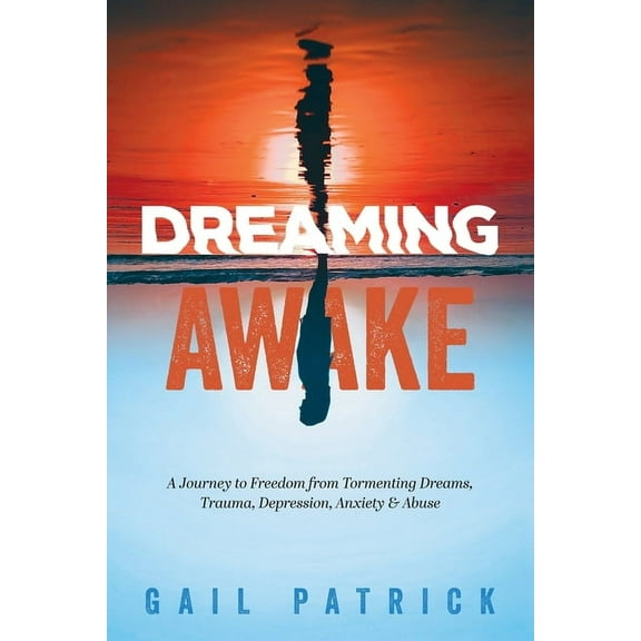 Dreaming Awake: A Journey to Freedom from Tormenting Dreams, Trauma, Depression, Anxiety & Abuse, (Paperback)