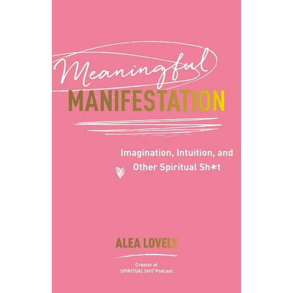 Meaningful Manifestation: Imagination, Intuition, and Other Spiritual Sh*t, (Paperback)
