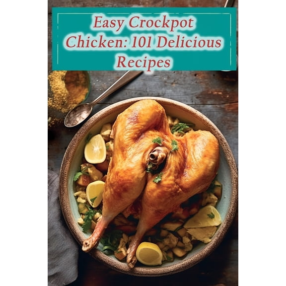 Easy Crockpot Chicken: 101 Delicious Recipes (Paperback)