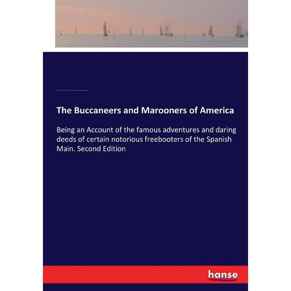 The Buccaneers and Marooners of America: Being an Account of the famous adventures and daring deeds of certain notorious, (Paperback)