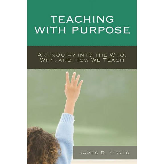 Teaching with Purpose: An Inquiry into the Who, Why, And How We Teach, (Paperback)