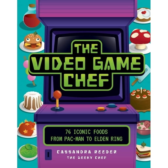 The Video Game Chef: 76 Iconic Foods from Pac-Man to Elden Ring, (Hardcover)