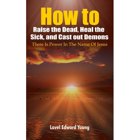 How To Raise The Dead Heal The Sick And Cast Out Demons Ebook