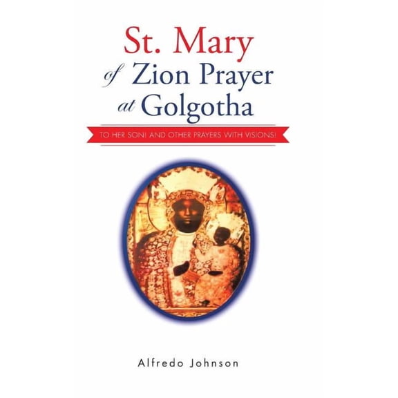 St. Mary of Zion Prayer at Golgotha: To Her Son! And Other Prayers with Visions! (Hardcover)