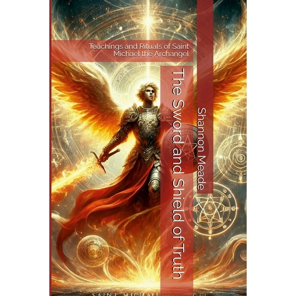 The Sword and Shield of Truth: Teachings and Rituals of Saint Michael the Archangel, (Paperback)