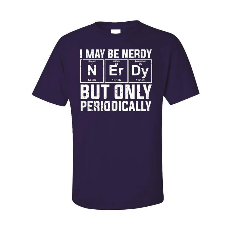 I May Be Nerdy But Only Periodically Funny Gift Nerd Shirt I May Be Nerdy But Only Periodically Funny Gift Nerd Shirt