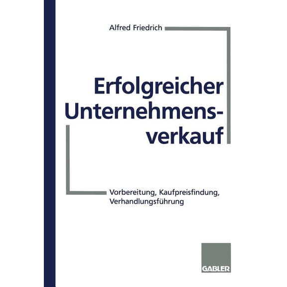 Erfolgreicher Unternehmensverkauf: Vorbereitung, Kaufpreisfindung, Verhandlungsführung, (Paperback)