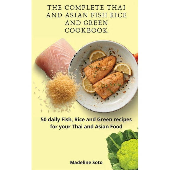 The Complete Thai and Asian Fish Rice and Green Cookbook: 50 daily Fish, Rice and Green recipes for your Thai and Asian Food (Hardcover)