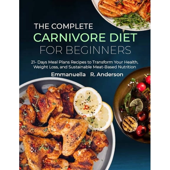 The Complete Carnivore Diet for Beginners: 21 Days Meal Plans Recipes to Transform Your Health, Weight Loss, and Sustain, (Paperback)