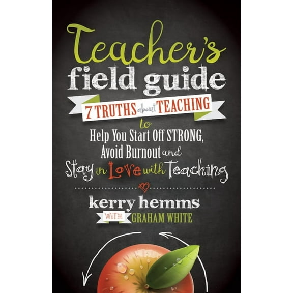 Teacher's Field Guide: 7 Truths about Teaching to Help You Start Off Strong, Avoid Burnout, and Stay in Love with Teachi, (Paperback)