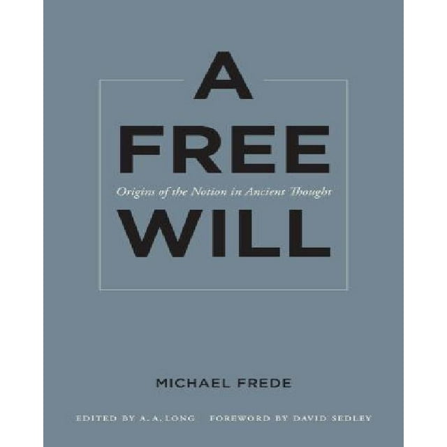 A Free Will: Origins of the Notion in Ancient Thought (Sather Classical Lectures, Vol. 68)