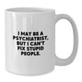 thumbnail image 2 of Psychiatrist Humor Mug, Funny White Coffee Mug for Birthday Unique Gifts, I May Be A Psychiatrist, But I Can't Fix Stupid People., Gifts from Friends or Family, Gifts for Psychiatrists, 2 of 4