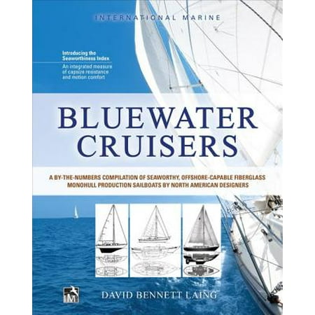 Bluewater Cruisers: A By-The-Numbers Compilation of Seaworthy, Offshore-Capable Fiberglass Monohull Production Sailboats by North American Designers -