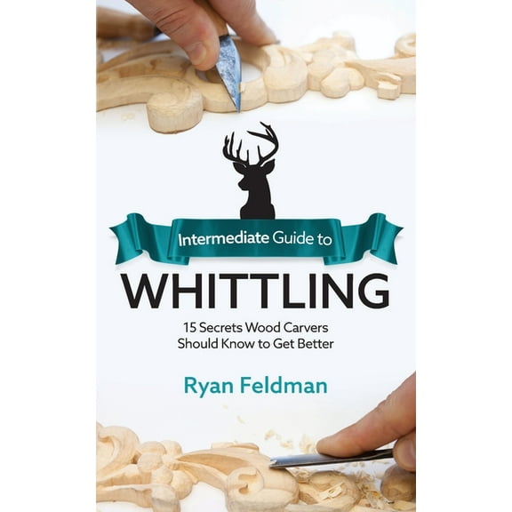 Intermediate Guide to Whittling: 15 Secrets Wood Carvers Should Know to Get Better, (Paperback)