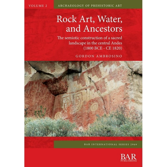 BAR International: Rock Art, Water, and Ancestors: The semiotic construction of a sacred landscape in the central Andes (1800 BCE - CE 1820) (Paperback)