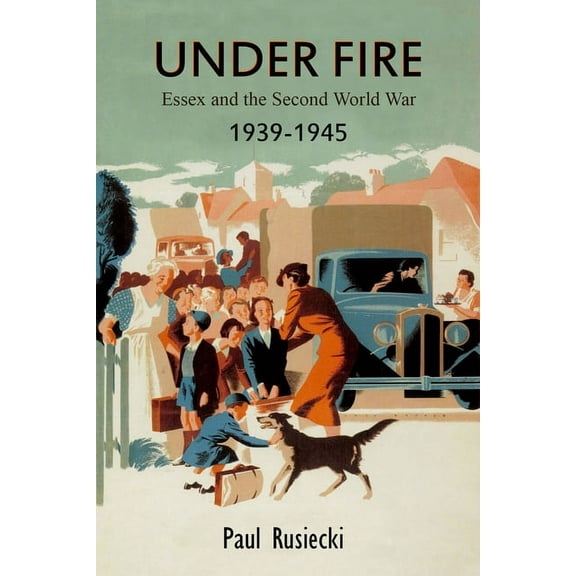Under Fire : Essex and the Second World War, 1939–1945 (Paperback)