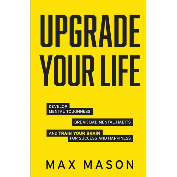 Upgrade Your Life: Develop Mental Toughness, Break Bad Mental Habits and Train Your Brain for Success and Happiness (Paperback)