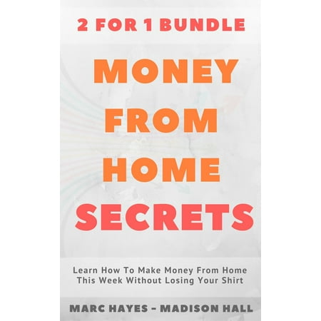 Money From Home Secrets (2 for 1 Bundle): Learn How To Make Money From Home This Week Without Losing Your Shirt - (Best Way To Make Money Selling Weed)