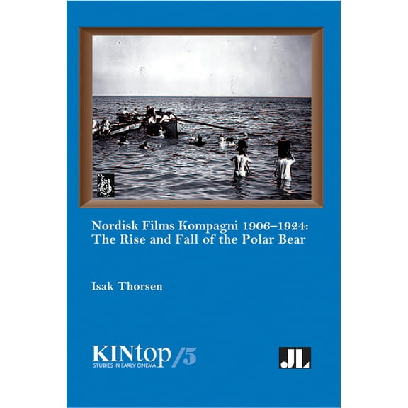 Kintop Studies in Early Cinema: Nordisk Films Kompagni 1906-1924, Volume 5: The Rise and Fall of the Polar Bear (Paperback)