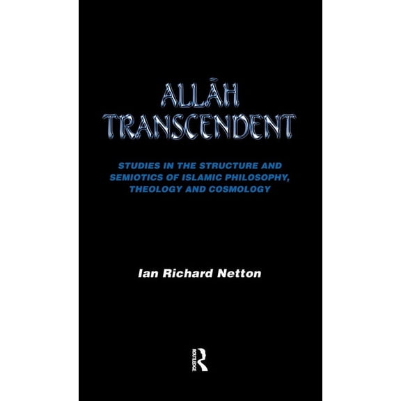 Allah Transcendent: Studies in the Structure and Semiotics of Islamic Philosophy, Theology and Cosmology, (Hardcover)