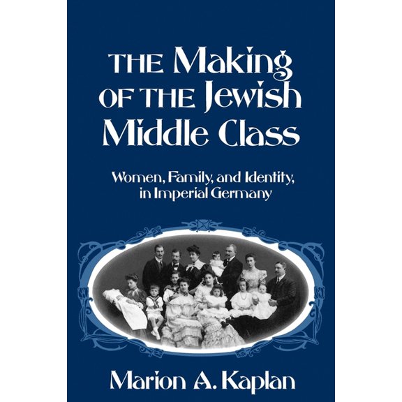 Studies in Jewish History The Making of the Jewish Middle Class: Women, Family, and Identity in Imperial Germany, (Paperback)