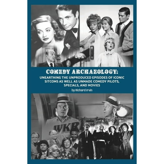 Comedy Archaeology: Unearthing The Unproduced Episodes of Iconic Sitcoms as Well as Unmade Comedy Pilots, Specials, and , (Paperback)