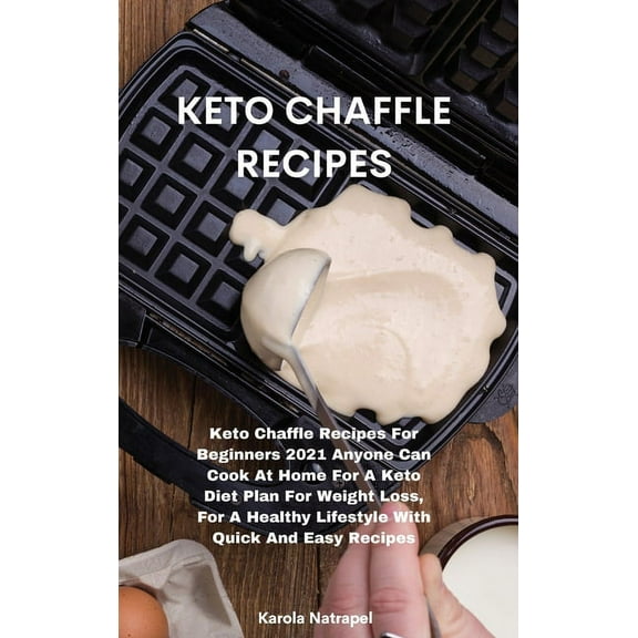 Keto Chaffle Recipes: Keto Chaffle Recipes For Beginners 2021 Anyone Can Cook At Home For A Keto Diet Plan For Weight Loss, For A Healthy Lifestyle With Quick And Easy Recipes (Hardcover)