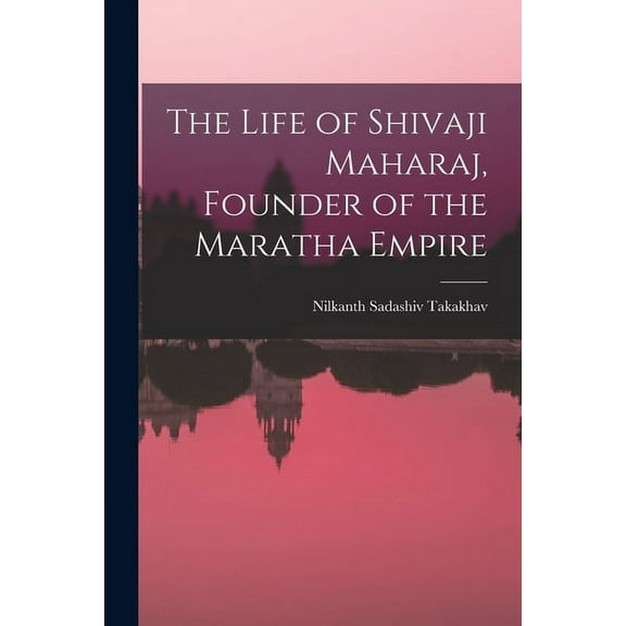 The Life of Shivaji Maharaj, Founder of the Maratha Empire (Paperback)
