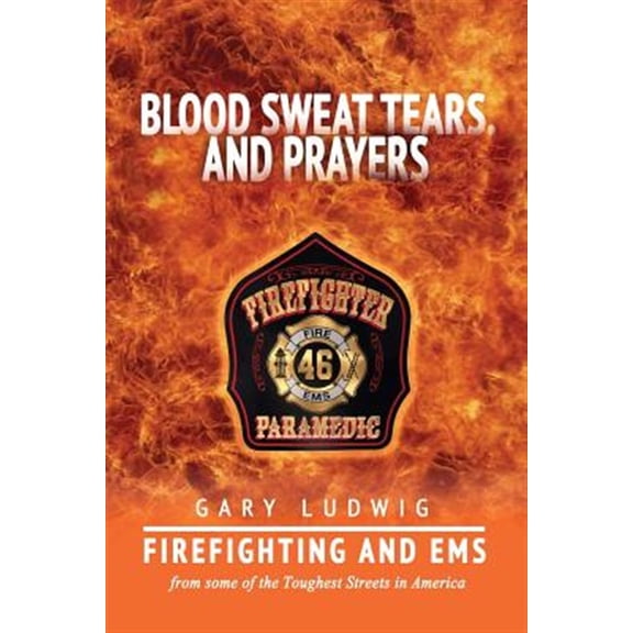 Pre-Owned Blood, Sweat, Tears, and Prayers : Firefighting and Ems from Some of the Toughest Streets in America