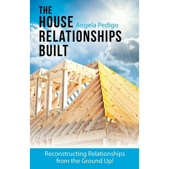 The House Relationships Built: Reconstructing Relationships from the Ground Up!, (Paperback)
