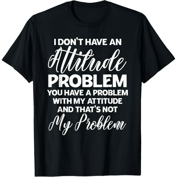 Funny I Don't Have An Attitude Problem Sarcastic Humor T-Shirt men and women can wear,black,white,creative gift