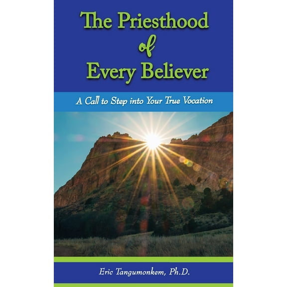 The Priesthood of Every Believer: A Call to Step into Your True Vocation (Paperback) by Eric Tangumonkem