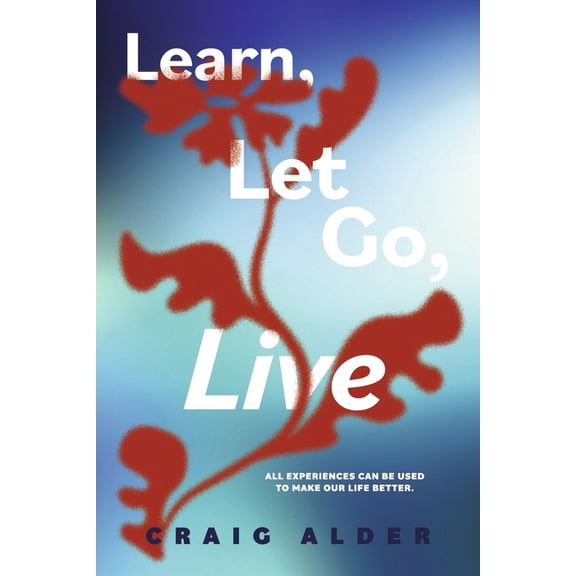 Learn, Let Go, Live: All Experiences Can Be Used to Make Our Life Better., (Paperback)